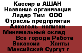 Кассир в АШАН › Название организации ­ Лидер Тим, ООО › Отрасль предприятия ­ Алкоголь, напитки › Минимальный оклад ­ 22 000 - Все города Работа » Вакансии   . Ханты-Мансийский,Сургут г.